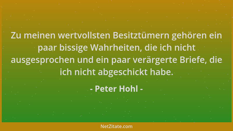 Peter Hohl - Zu meinen wertvollsten Besitztümern gehören ein paar bissige Wahrheiten, die ich nicht ausgesprochen und ein p...