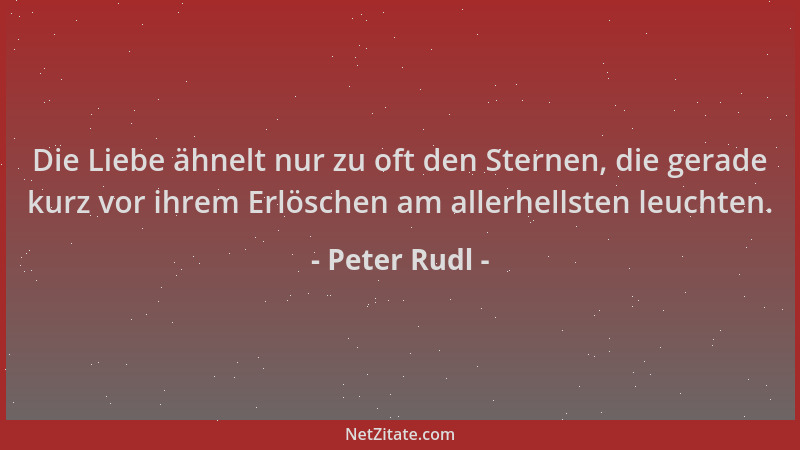 Peter Rudl - Die Liebe ähnelt nur zu oft den Sternen, die gerade kurz vor ihrem Erlöschen am allerhellsten leuchten....