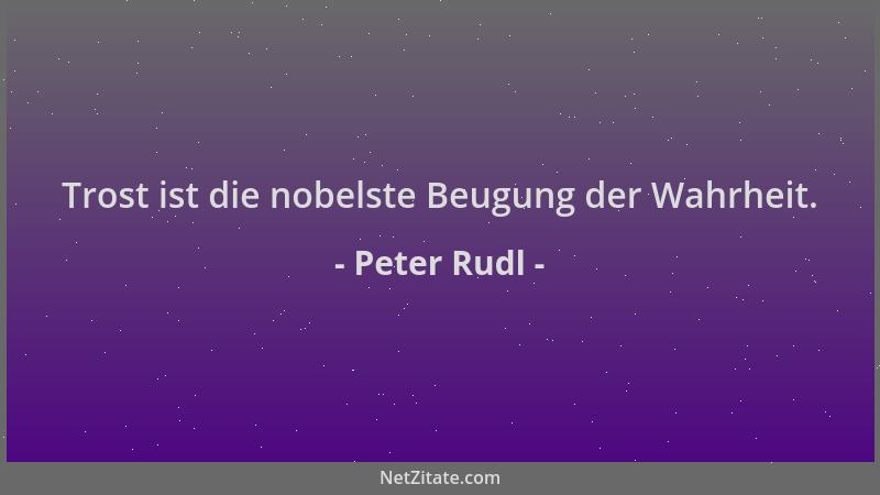 Peter Rudl - Trost ist die nobelste Beugung der Wahrheit....