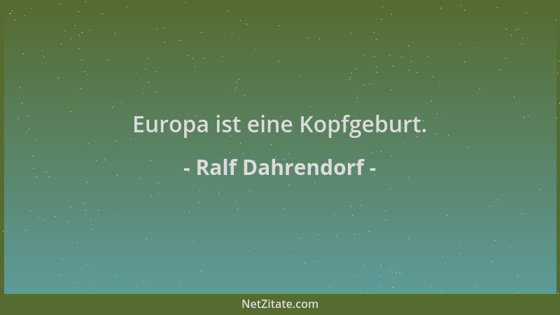 Ralf Dahrendorf - Europa ist eine Kopfgeburt....