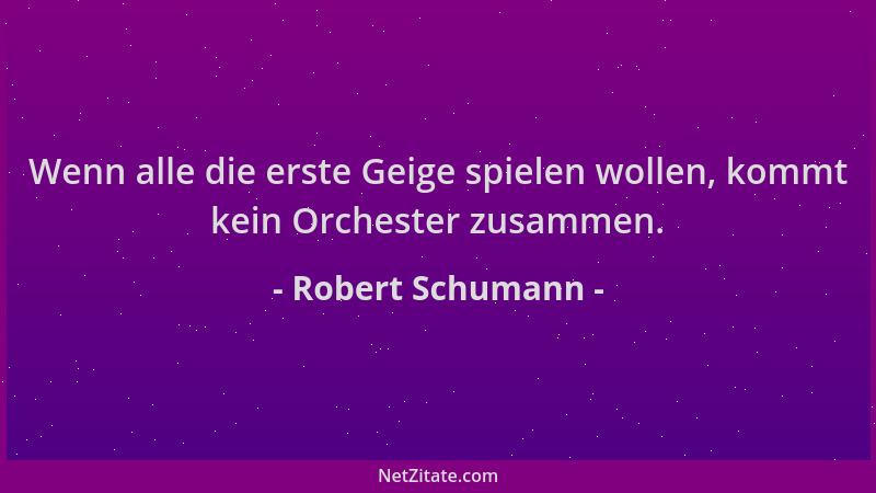 Robert Schumann - Wenn alle die erste Geige spielen wollen, kommt kein Orchester zusammen....