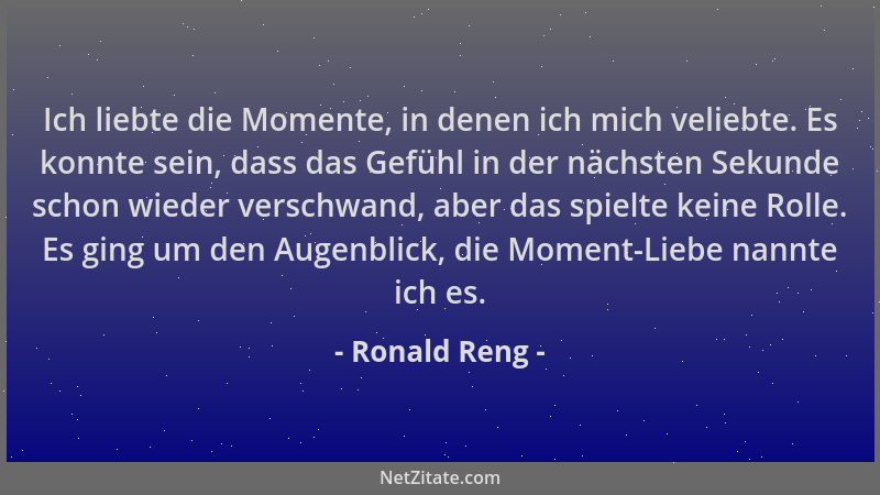 Ronald Reng - Ich liebte die Momente, in denen ich mich veliebte. Es konnte sein, dass das Gefühl in der nächsten Sekunde s...