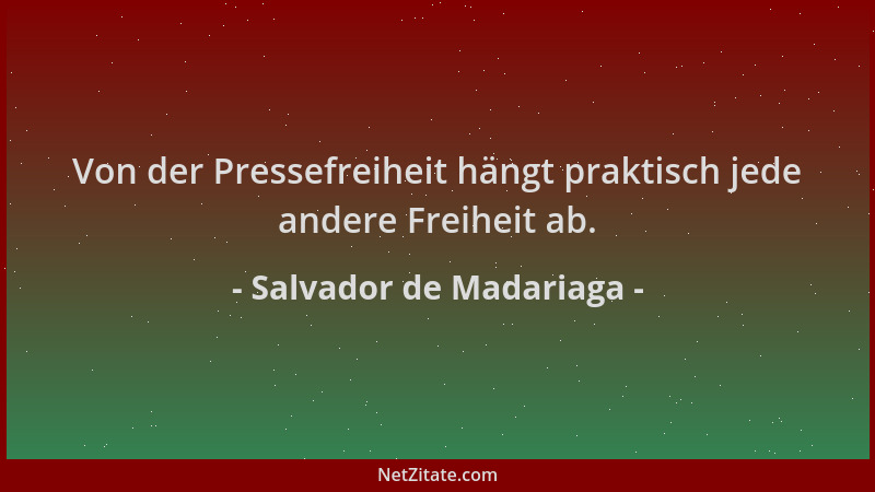 Salvador de Madariaga - Von der Pressefreiheit hängt praktisch jede andere Freiheit ab....