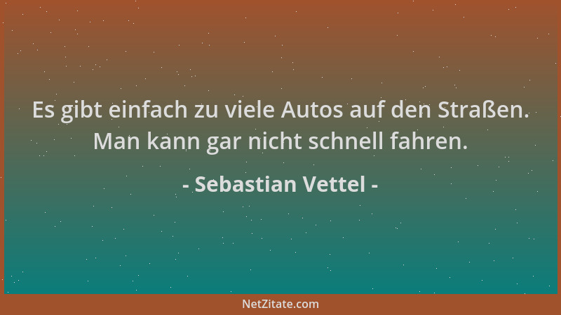 Sebastian Vettel - Es gibt einfach zu viele Autos auf den Straßen. Man kann gar nicht schnell fahren....