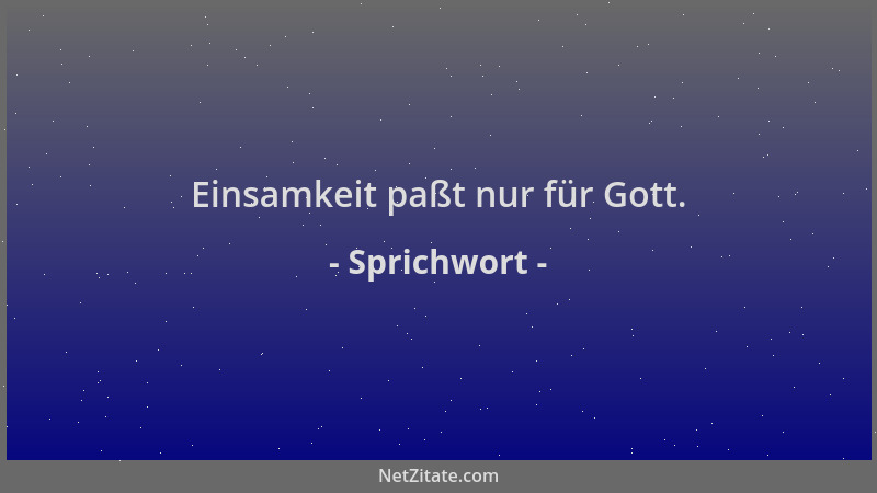 Sprichwort - Einsamkeit paßt nur für Gott....