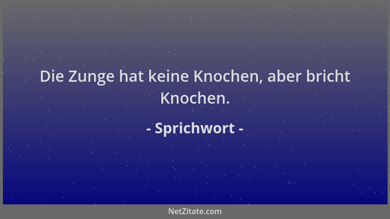 Sprichwort - Die Zunge hat keine Knochen, aber bricht Knochen....