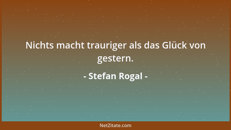 Stefan Rogal - Nichts macht trauriger als das Glück von gestern....