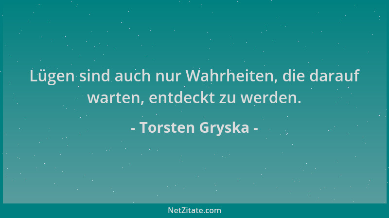 Torsten Gryska - Lügen sind auch nur Wahrheiten, die darauf warten, entdeckt zu werden....