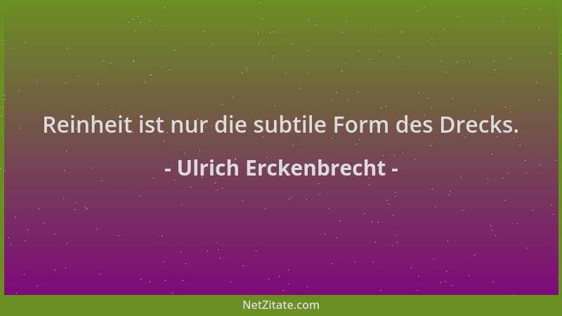 Ulrich Erckenbrecht - Reinheit ist nur die subtile Form des Drecks....