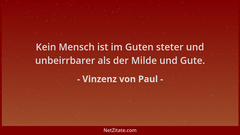 Vinzenz von Paul - Kein Mensch ist im Guten steter und unbeirrbarer als der Milde und Gute....