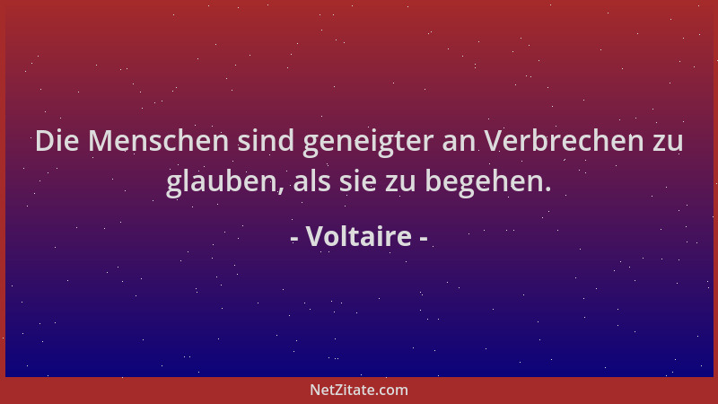 Voltaire - Die Menschen sind geneigter an Verbrechen zu glauben, als sie zu begehen....