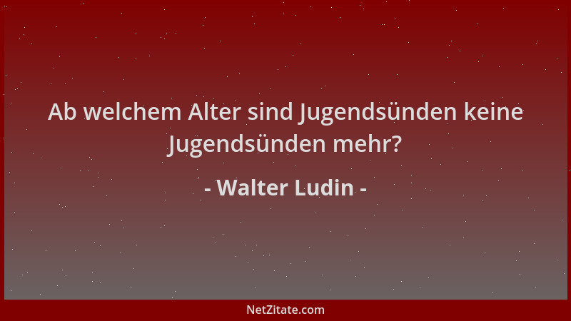 Walter Ludin - Ab welchem Alter sind Jugendsünden keine Jugendsünden mehr?...