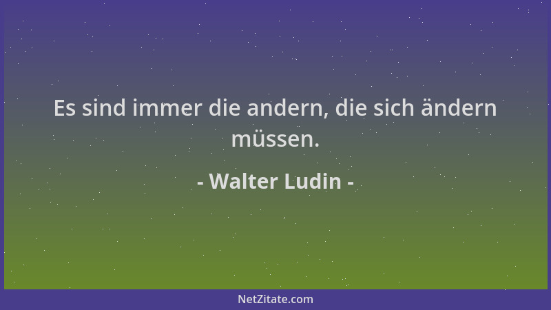 Walter Ludin - Es sind immer die andern, die sich ändern müssen....