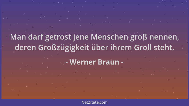 Werner Braun - Man darf getrost jene Menschen groß nennen, deren Großzügigkeit über ihrem Groll steht....