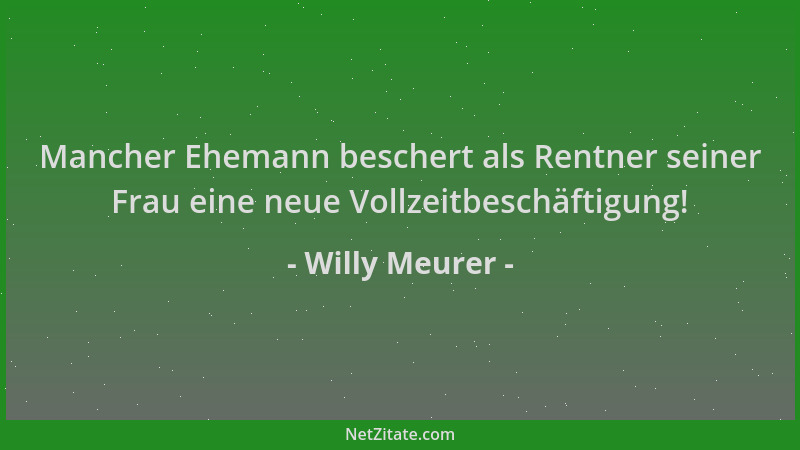 Willy Meurer - Mancher Ehemann beschert als Rentner seiner Frau eine neue Vollzeitbeschäftigung!...