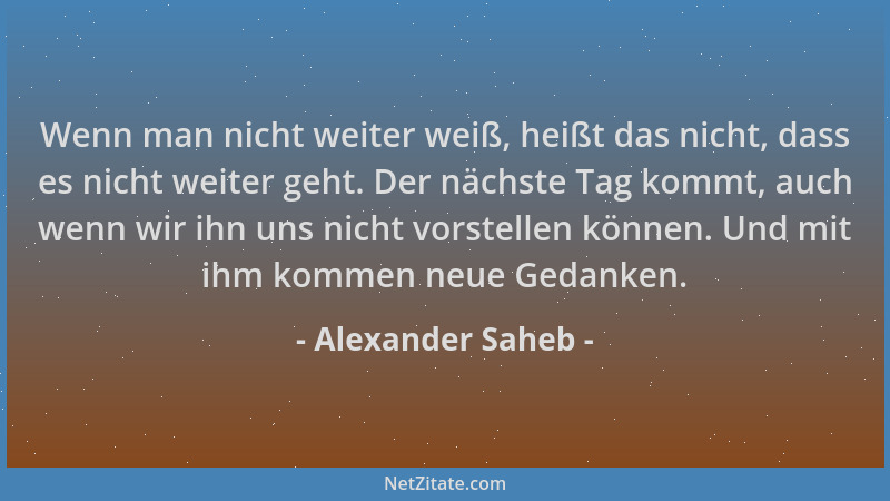 Alexander Saheb - Wenn man nicht weiter weiß, heißt das nicht, dass es nicht weiter geht. Der nächste Tag kommt, auch wenn...