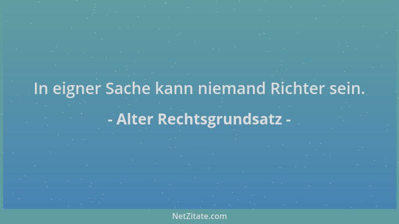 Alter Rechtsgrundsatz - In eigner Sache kann niemand Richter sein....