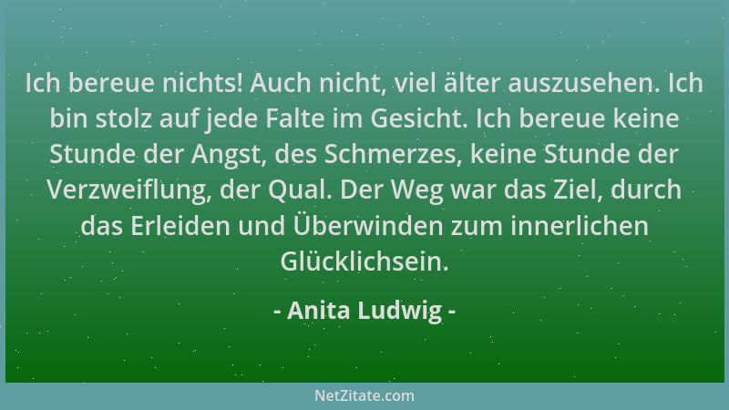 Anita Ludwig - Ich bereue nichts! Auch nicht, viel älter auszusehen. Ich bin stolz auf jede Falte im Gesicht. Ich bereue ke...
