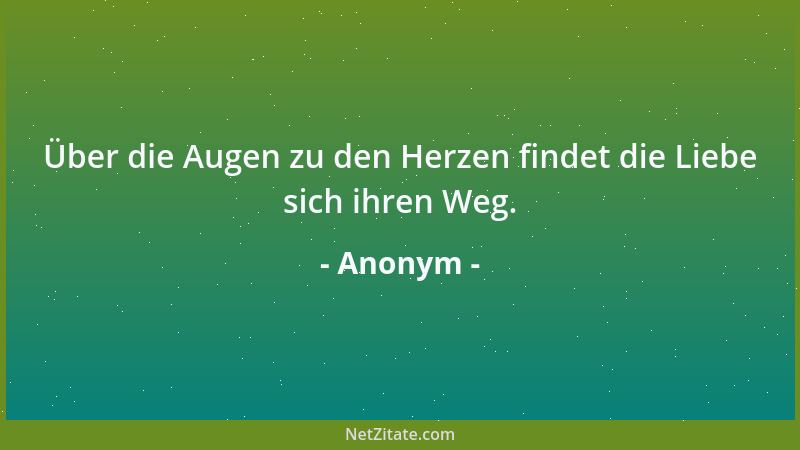 Anonym - Über die Augen zu den Herzen findet die Liebe sich ihren Weg....