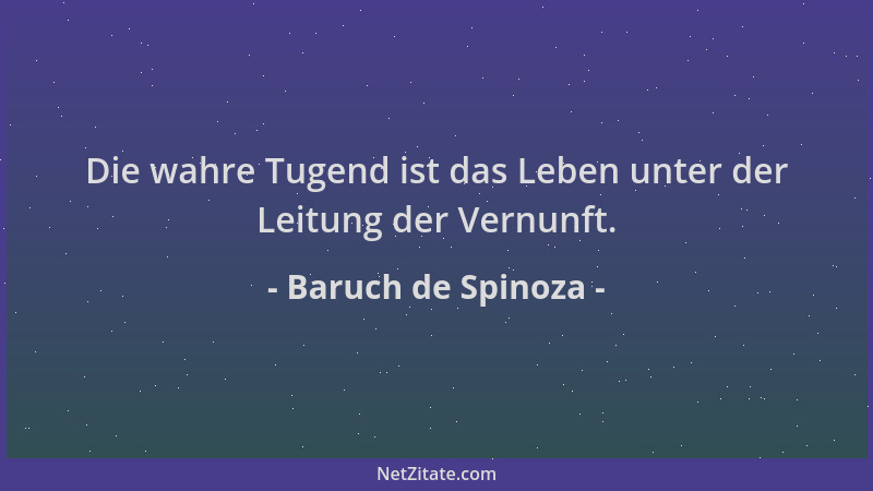 Baruch de Spinoza - Die wahre Tugend ist das Leben unter der Leitung der Vernunft....