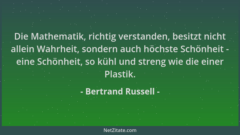 Bertrand Russell - Die Mathematik, richtig verstanden, besitzt nicht allein Wahrheit, sondern auch höchste Schönheit - eine...