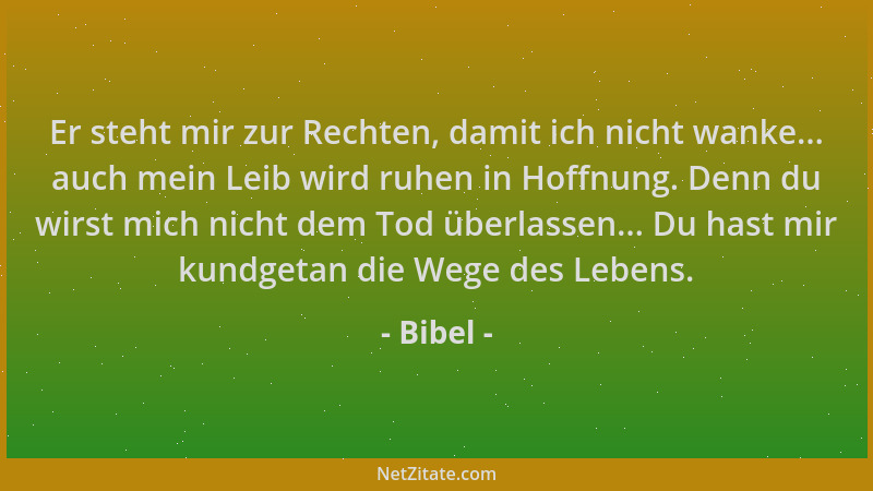 Bibel - Er steht mir zur Rechten, damit ich nicht wanke... auch mein Leib wird ruhen in Hoffnung. Denn du wirst mich nicht...