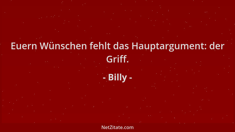 Billy - Euern Wünschen fehlt das Hauptargument: der Griff....