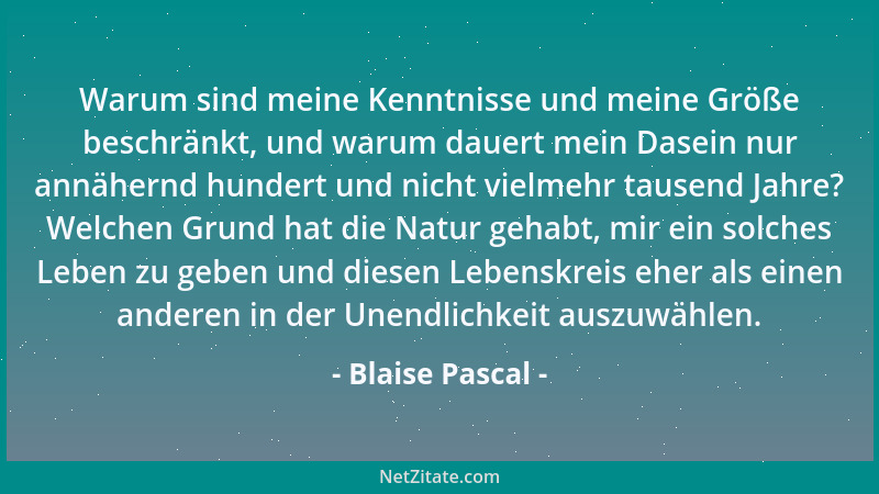 Blaise Pascal - Warum sind meine Kenntnisse und meine Größe beschränkt, und warum dauert mein Dasein nur annähernd hundert...