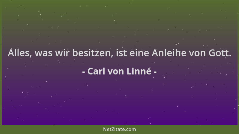 Carl von Linné - Alles, was wir besitzen, ist eine Anleihe von Gott....