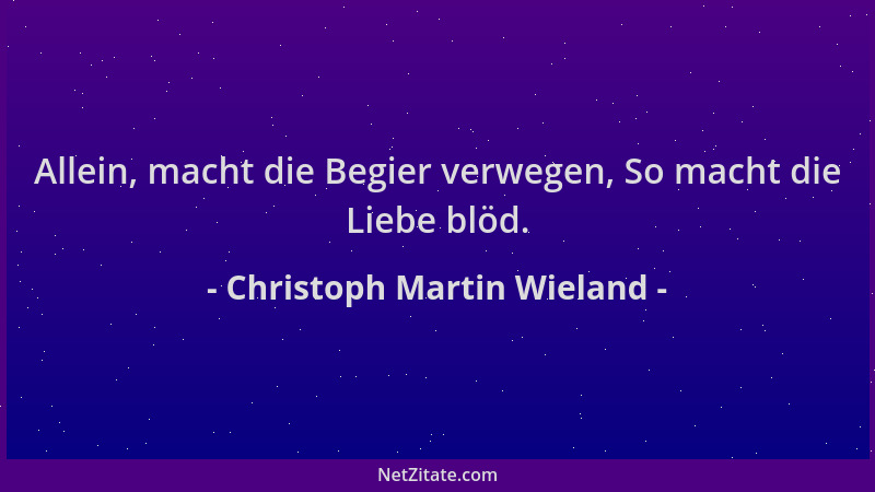 Christoph Martin Wieland - Allein, macht die Begier verwegen, So macht die Liebe blöd....