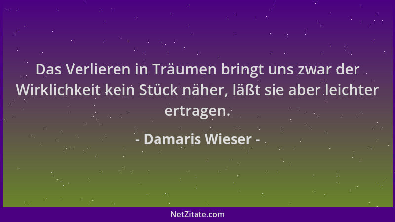 Damaris Wieser - Das Verlieren in Träumen bringt uns zwar der Wirklichkeit kein Stück näher, läßt sie aber leichter ertrage...