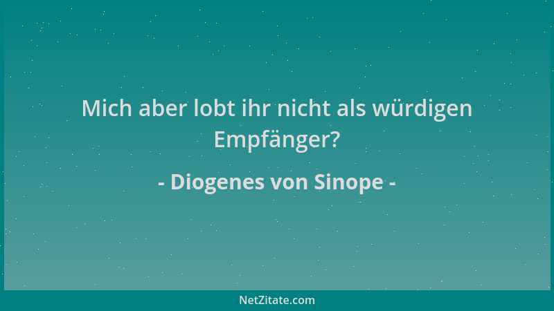 Diogenes von Sinope - Mich aber lobt ihr nicht als würdigen Empfänger?...
