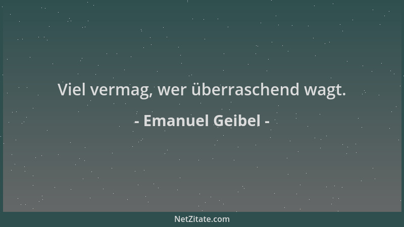 Emanuel Geibel - Viel vermag, wer überraschend wagt....
