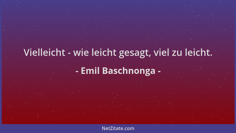 Emil Baschnonga - Vielleicht - wie leicht gesagt, viel zu leicht....