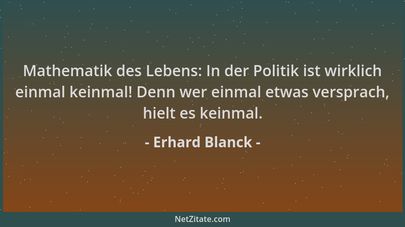 Erhard Blanck - Mathematik des Lebens: In der Politik ist wirklich einmal keinmal! Denn wer einmal etwas versprach, hielt e...
