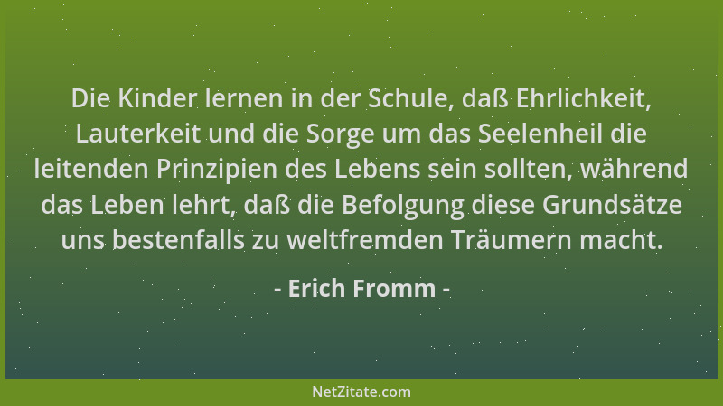 Erich Fromm - Die Kinder lernen in der Schule, daß Ehrlichkeit, Lauterkeit und die Sorge um das Seelenheil die leitenden Pr...