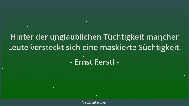 Ernst Ferstl - Hinter der unglaublichen Tüchtigkeit mancher Leute versteckt sich eine maskierte Süchtigkeit....