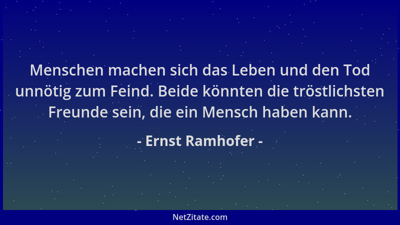 Ernst Ramhofer - Menschen machen sich das Leben und den Tod unnötig zum Feind. Beide könnten die tröstlichsten Freunde sein...