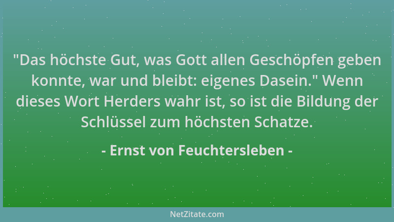 Ernst von Feuchtersleben -  "Das höchste Gut, was Gott allen Geschöpfen geben konnte, war und bleibt: eigenes Dasein. " Wenn...