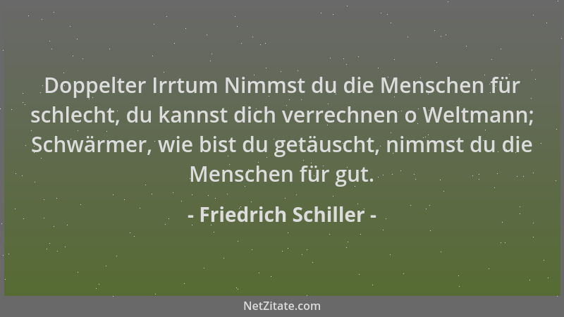 Friedrich Schiller - Doppelter Irrtum Nimmst du die Menschen für schlecht, du kannst dich verrechnen o Weltmann; Schwärmer,...