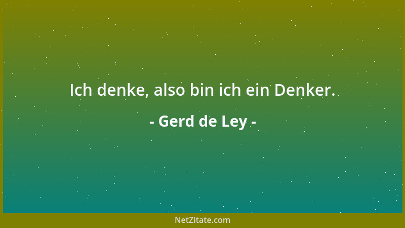 Gerd de Ley - Ich denke, also bin ich ein Denker....