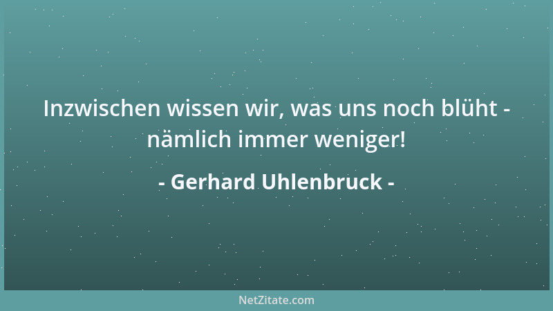 Gerhard Uhlenbruck - Inzwischen wissen wir, was uns noch blüht - nämlich immer weniger!...