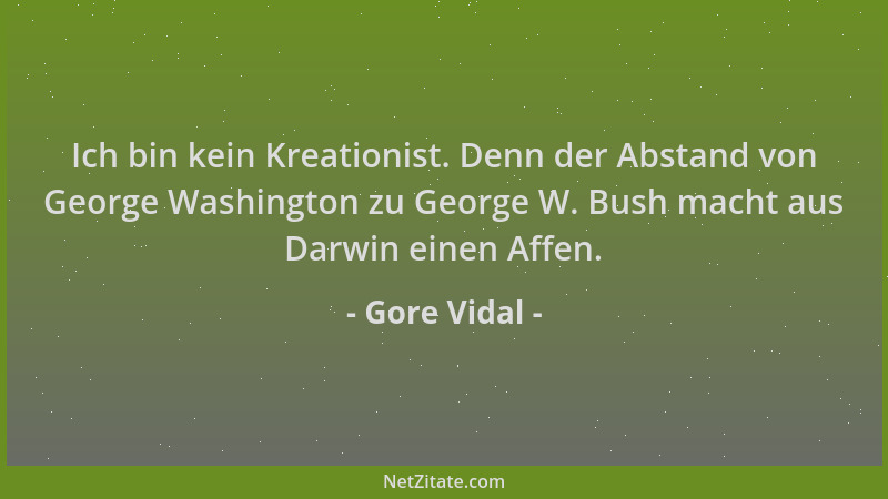 Gore Vidal - Ich bin kein Kreationist. Denn der Abstand von George Washington zu George W. Bush macht aus Darwin einen Affe...