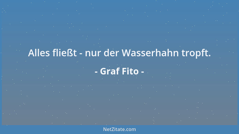 Graf Fito - Alles fließt - nur der Wasserhahn tropft....