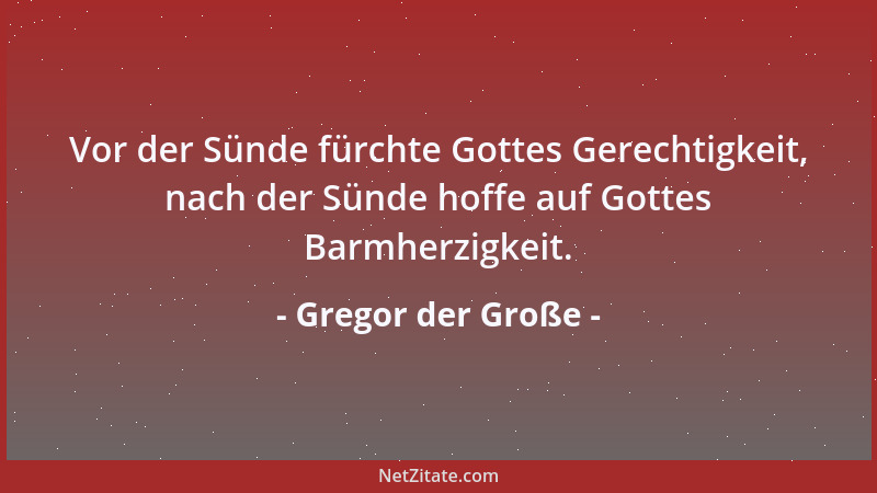 Gregor der Große - Vor der Sünde fürchte Gottes Gerechtigkeit, nach der Sünde hoffe auf Gottes Barmherzigkeit....
