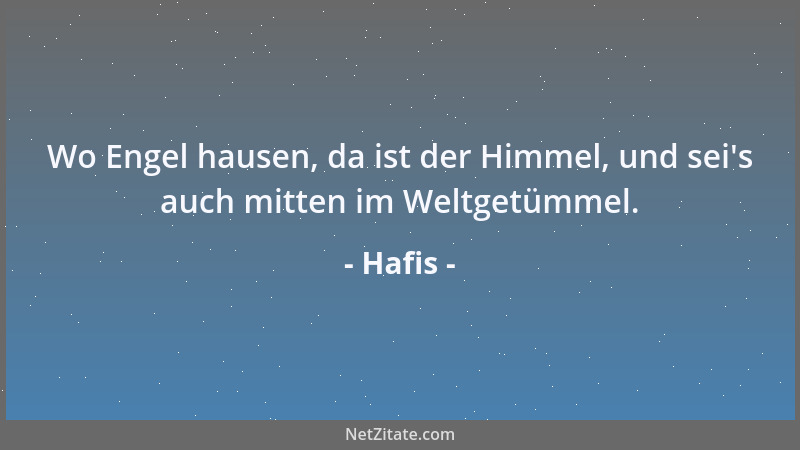Hafis - Wo Engel hausen, da ist der Himmel, und sei 's auch mitten im Weltgetümmel....