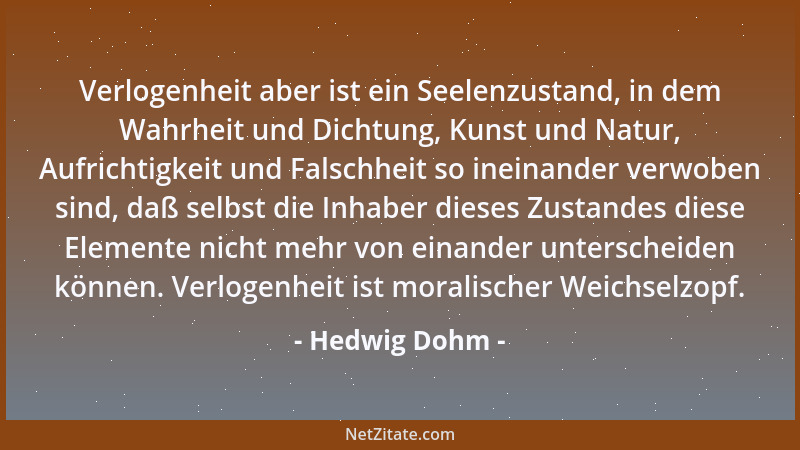 Hedwig Dohm - Verlogenheit aber ist ein Seelenzustand, in dem Wahrheit und Dichtung, Kunst und Natur, Aufrichtigkeit und Fa...