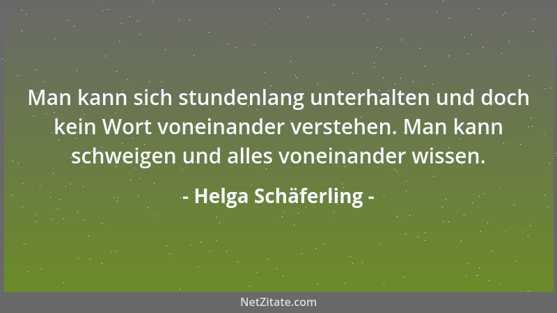 Helga Schäferling - Man kann sich stundenlang unterhalten und doch kein Wort voneinander verstehen. Man kann schweigen und...