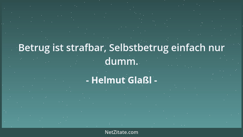 Helmut Glaßl - Betrug ist strafbar, Selbstbetrug einfach nur dumm....