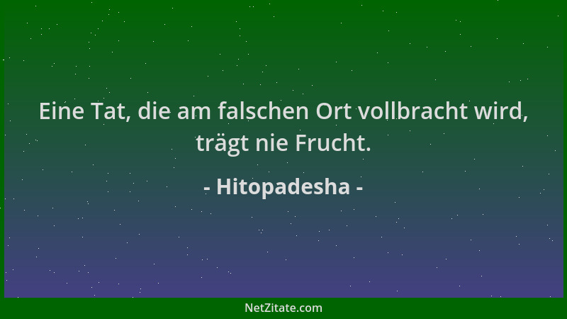 Hitopadesha - Eine Tat, die am falschen Ort vollbracht wird, trägt nie Frucht....